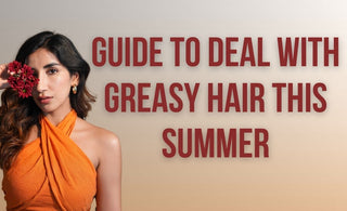 Ultimate Guide to Deal with Greasy Hair This Summer