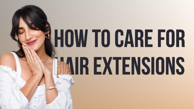 The Ultimate Guide on How To Take Care & Maintain Your Hair Extensions